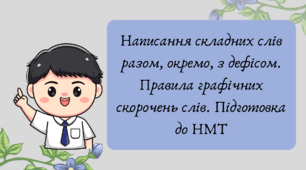 План-конспект та презентація "Написання складних слів разом, окремо, з дефісом. Правила графічних скорочень слів. Підготовка до НМТ"