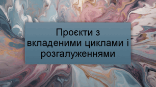 Проєкти з вкладеними циклами і розгалуженнями. Конспект + презентація