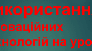 Моделювання сучасного компетентнісного уроку з використанням інноваційних технологій.