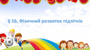 Презентація на тему: " § 16. Фізичний розвиток підлітків " за підручником Здоров'я, безпека та добробут Поліщук Н.М. 7 клас.