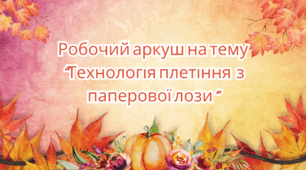 Робочий аркуш на тему  "Технологія плетіння  з паперової лози"