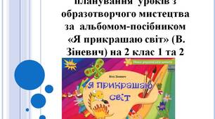 Календарно - тематичне планування згідно концепції НУШ з уроків образотворчого мистецтва за альбомом-посібником «Я прикрашаю світ» (В. Зіневич )на 2 клас 1 та 2 семестр