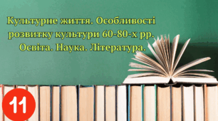 Культурне життя. Особливості розвитку культури 60-80-х рр. Освіта. Наука. Література.