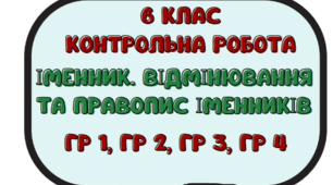 Комплексна підсумкова робота. ГР 1, ГР 2, ГР 3, ГР 4. Іменник ( ІІ частина). Відмінювання та правопис іменників