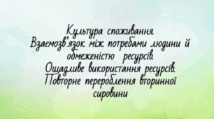 Культура споживання. Взаємозв’язок між  потребами людини та обмеженістю  ресурсів.