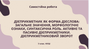 Самостійна робота Дієприкметник як форма дієслова: загальне значення, морфологічні ознаки, синтаксична роль. Активні та пасивні дієприкметники. Дієприкметниковий зворот