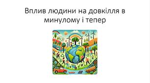 Презентація на тему: "Вплив людини на довкілля в минулому і тепер"