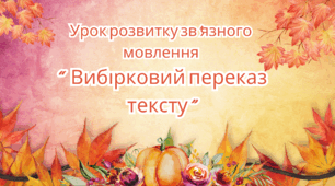 Розвиток зв'язного мовлення  "Вибірковий переказ тексу".