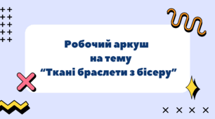 Робочий аркуш  на тему “Ткані браслети з бісеру”