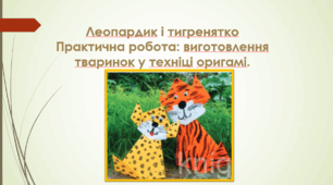Леопардик і тигренятко. Практична робота: виготовлення тваринок у техніці оригамі.