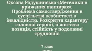 Проблема самоствердження в суспільстві особистості з інвалідністю. Розкриття характеру головної героїні, її життєва позиція, стійкість у подоланні труднощів (Оксана Радушинська «Метелики в крижаних панцирах»).