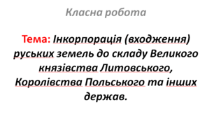 Інкорпорація (входження) руських земель до складу Великого князівства Литовського, Королівства Польського та інших держав.