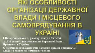 Презентація: "ЯКІ ОСОБЛИВОСТІ ОРГАНІЗАЦІЇ ДЕРЖАВНОЇ ВЛАДИ І МІСЦЕВОГО САМОВРЯДУВАННЯ В УКРАЇНІ"