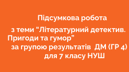 Підсумкова робота з теми "Літературний детектив. Пригоди та гумор" ДМ (ГР 4) для 7 кл. НУШ