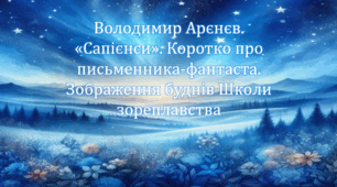 Володимир Арєнєв. «Сапієнси». Коротко про письменника-фантаста. Зображення буднів Школи зореплавства (презентація, інтерактивна вікторина)