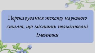 План-конспект та презентація "Переказування тексту наукового стилю, що містить незмінювані іменники"