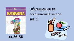 Презентація урокуна тему «Збільшення та зменшення числа на 3».