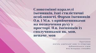 Презентація до уроку української мови у 10 класі (профільний рівень)"Словозмінні паралелі іменників. Форми іменників О.в. і М.в. з прийменниками на позначення руху у просторі. Н.в. іменників із сполучниками як, мов, неначе, мов"