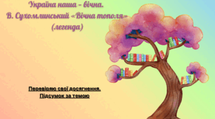 Україна наша — вічна.  В. Сухомлинський «Вічна тополя» (легенда). Перевіряю свої досягнення. Підсумок за темою