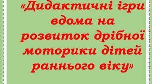 КОНСУЛЬТАЦІЯ ДЛЯ БАТЬКІВ «Дидактичні ігри вдома на розвиток дрібної моторики дітей раннього віку»