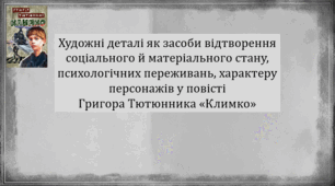 Художні деталі як засоби відтворення соціального й матеріального стану, психологічних переживань, характеру персонажів у повісті Григора Тютюнника «Климко» (презентація, інтерактивна вікторина «Уважний читач»)