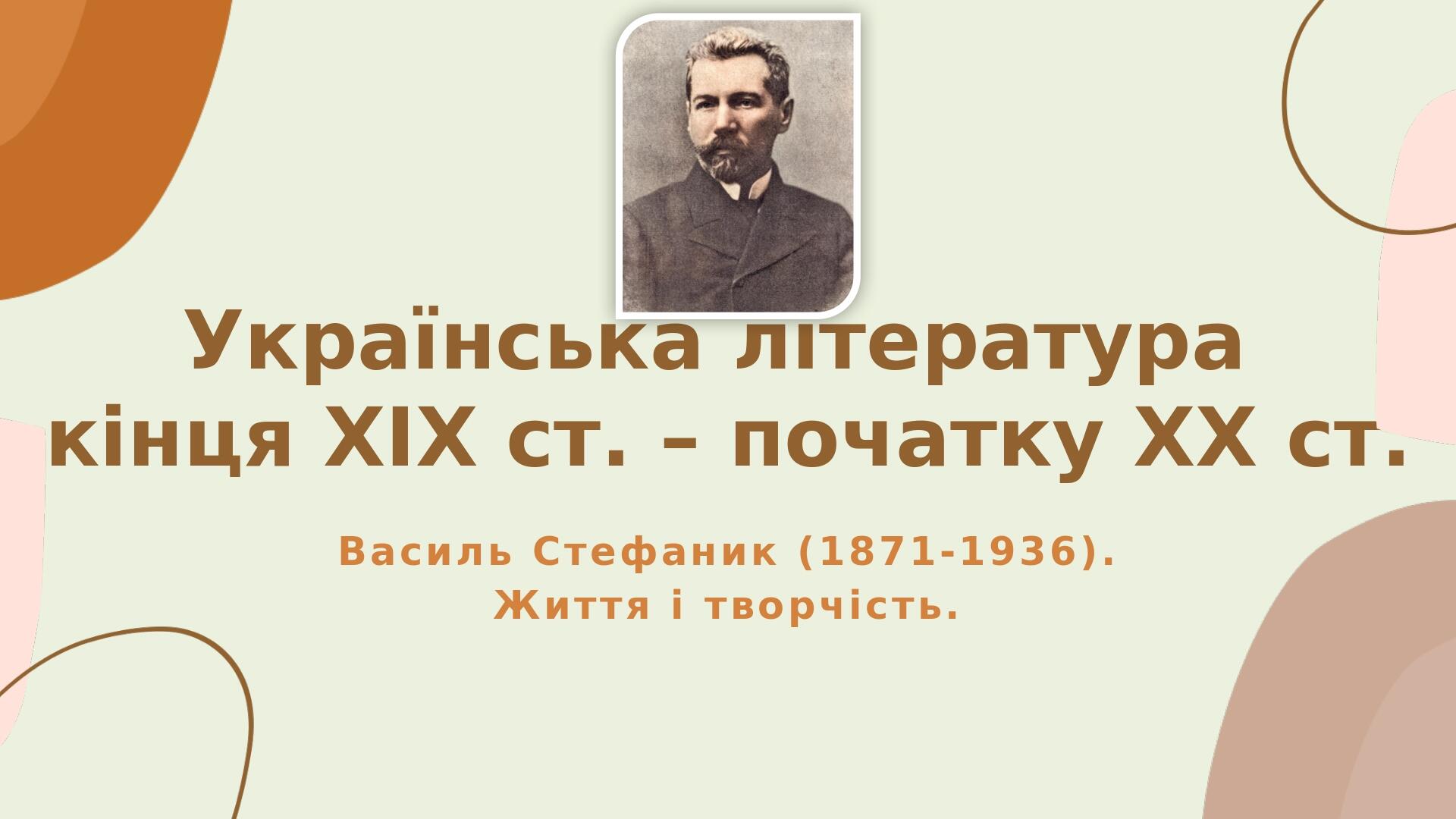 Українська література кінця ХІХ ст. – початку ХХ ст. Василь Стефаник (1871-1936). Життя і творчість.