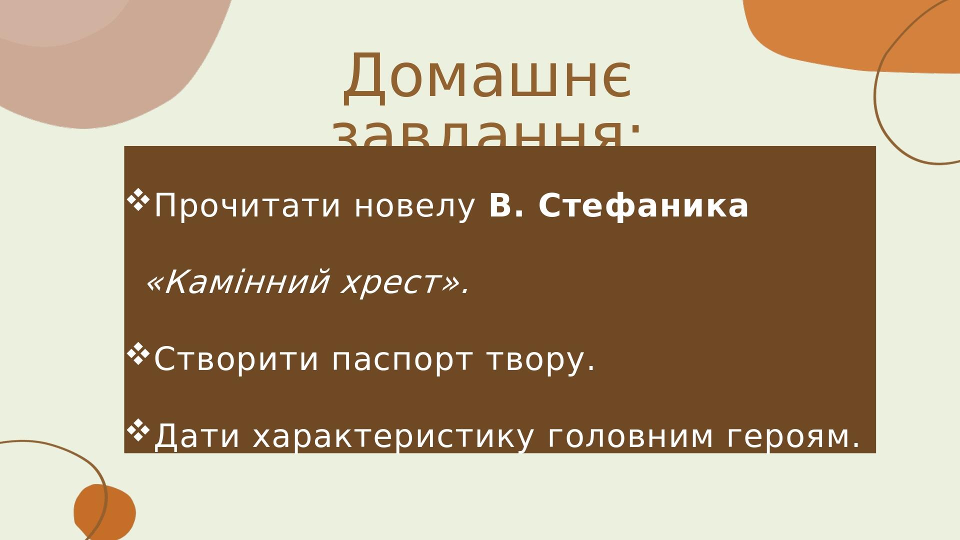 Домашнє завдання: Прочитати новелу В. Стефаника «Камінний хрест». Створити паспорт твору. Дати характеристику головним героям.
