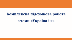 Комплексна підсумкова робота за чотирма групами результатів з теми "Україна і я" (за творами Т. Шевченка, Б. Лепкого, В. Зубара, Г. Кирпи і Т. Майданович)