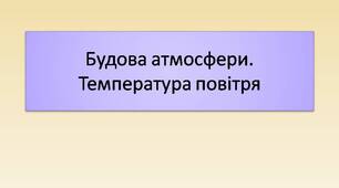 Будова атмосфери,  добовий і річний хід температури повітря.