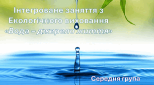 Інтегроване заняття з екологічного виховання. Середня група. "Вода- це джерело життя"