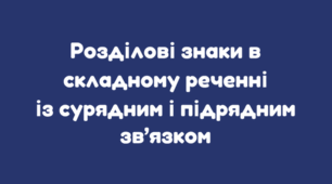 РОЗДІЛОВІ ЗНАКИ В СКЛАДНОМУ РЕЧЕННІ ІЗ СУРЯДНИМ І ПІДРЯДНИМ ЗВ’ЯЗКОМ