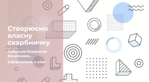 Створюємо власну скарбничку (4 клас, Інформатика, Гільберг)