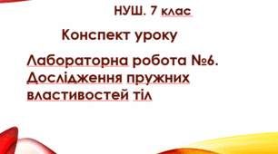 Конспект уроку "Лабораторна робота №6. Дослідження пружних властивостей тіл".  НУШ. 7 клас