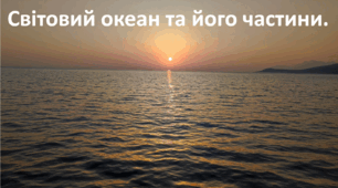 Презентація до уроку: "Світовий океан та його частини."