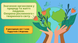 Презентація до уроку Я досліджую світ 3 клас "Значення організмів у природі та житті людини. Охорона рослинного і тваринного світу."