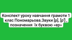 Конспект уроку з навчання грамоти:Звуки [р], [р’] , позначення  їх буквою «ер» Пономарьова 1 клас