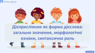 Дієприслівник як форма дієслова: загальне значення, морфологічні ознаки, синтаксична роль