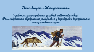 Джек Лондон. «Жага до життя».   Проблеми зрадництва та духовної стійкості у творі. Роль пейзажних і портретних замальовок у відтворенні внутрішнього стану головного героя.