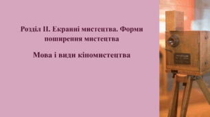 Розділ ІІ. Екранні мистецтва. Форми поширення мистецтва. Мова і види кіномистецтва.