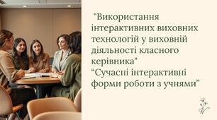 Презентація на тему: "Використання інтерактивних виховних технологій у виховній діяльності класного керівника" “Сучасні інтерактивні форми роботи з учнями”.
