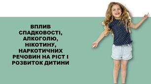 ВПЛИВ СПАДКОВОСТІ, АЛКОГОЛЮ, НІКОТИНУ, НАРКОТИЧНИХ РЕЧОВИН НА РІСТ І РОЗВИТОК ДИТИНИ