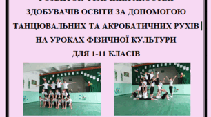 РОЗВИТОК ФІЗИЧНИХ ЯКОСТЕЙ  ЗДОБУВАЧІВ ОСВІТИ ЗА ДОПОМОГОЮ ТАНЦЮВАЛЬНИХ ТА АКРОБАТИЧНИХ РУХІВ НА УРОКАХ ФІЗИЧНОЇ КУЛЬТУРИ  ДЛЯ 1-11 КЛАСІВ