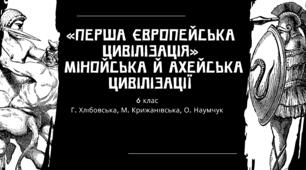 «ПЕРША ЄВРОПЕЙСЬКА ЦИВІЛІЗАЦІЯ» (МІНОЙСЬКА Й АХЕЙСЬКА ЦИВІЛІЗАЦІЇ)