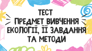 Тест для учнів 11 класу з теми "Предмет вивчення екології, її завдання та методи"