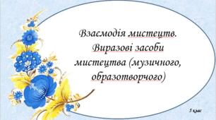 Взаємодія мистецтв. Виразові засоби мистецтва (музичного, образотворчого)