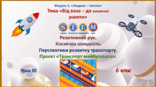 Розробка уроку STEM № 20 6 клас "Реактивний рух. Космічна швидкість. Перспективи розвитку транспорту. Проєкт «Транспорт майбутнього».