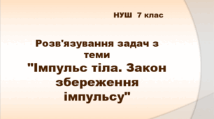 Розв'язування задач з теми "Імпульс тіла. Закон збереження імпульсу". Урок 37. НУШ. 