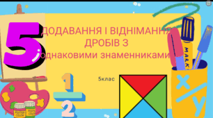 Тема уроку:  Додавання та віднімання дробів з однаковими знаменниками.