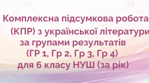 Комплексна підсумкова робота (КПР) з української літератури за групами результатів (ГР 1, ГР 2, ГР 3, Гр 4) для 6 класу НУШ (екстернат)