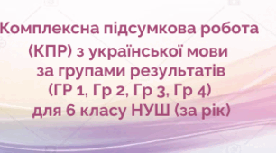 Комплексна підсумкова робота (КПР) з української мови за групами результатів (ГР 1, ГР 2, ГР 3, ГР 4) для 6 класу НУШ (екстернат)